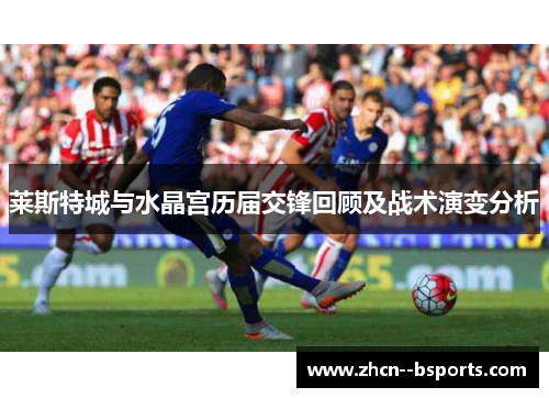 莱斯特城与水晶宫历届交锋回顾及战术演变分析