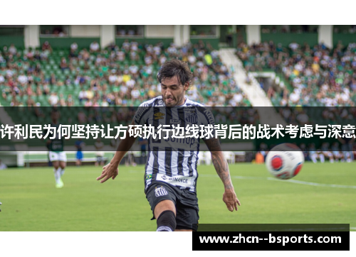 许利民为何坚持让方硕执行边线球背后的战术考虑与深意