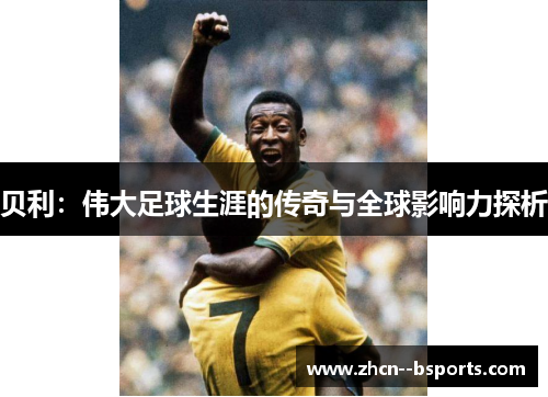 贝利：伟大足球生涯的传奇与全球影响力探析