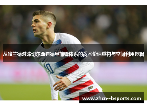 从哈兰德对阵切尔西看德甲前锋体系的战术价值重构与空间利用逻辑