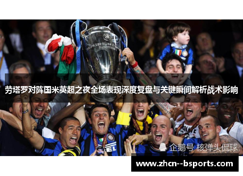 劳塔罗对阵国米英超之夜全场表现深度复盘与关键瞬间解析战术影响 劳塔罗对阵国米英超之夜全场表现深度复盘与关键瞬间解析战术影响