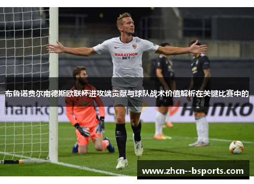布鲁诺费尔南德斯欧联杯进攻端贡献与球队战术价值解析在关键比赛中的
