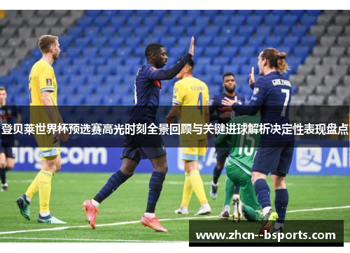 登贝莱世界杯预选赛高光时刻全景回顾与关键进球解析决定性表现盘点
