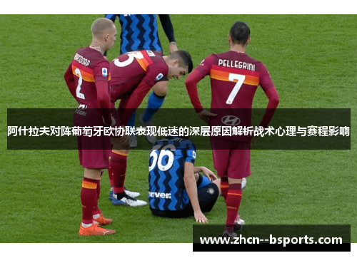 阿什拉夫对阵葡萄牙欧协联表现低迷的深层原因解析战术心理与赛程影响