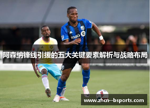 阿森纳锋线引援的五大关键要素解析与战略布局 阿森纳锋线引援的五大关键要素解析与战略布局