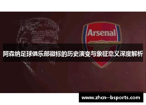 阿森纳足球俱乐部徽标的历史演变与象征意义深度解析