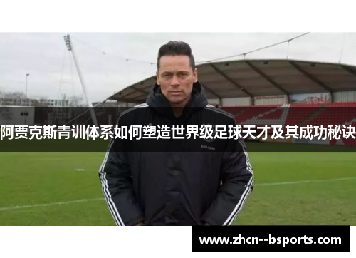 阿贾克斯青训体系如何塑造世界级足球天才及其成功秘诀