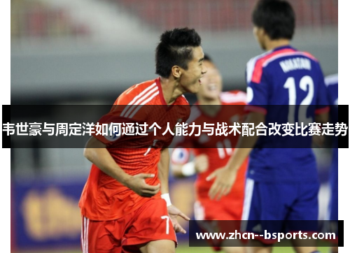 韦世豪与周定洋如何通过个人能力与战术配合改变比赛走势 韦世豪与周定洋如何通过个人能力与战术配合改变比赛走势