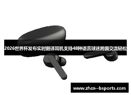 2026世界杯发布实时翻译耳机支持48种语言球迷跨国交流轻松