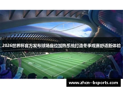 2026世界杯官方发布球场座位加热系统打造冬季观赛舒适新体验