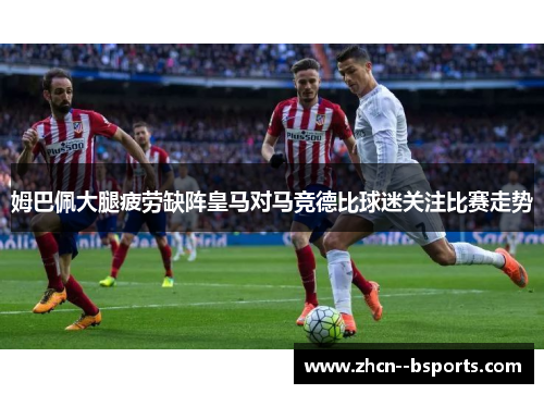 姆巴佩大腿疲劳缺阵皇马对马竞德比球迷关注比赛走势