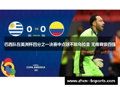 巴西队在美洲杯四分之一决赛中点球不敌乌拉圭 无缘晋级四强