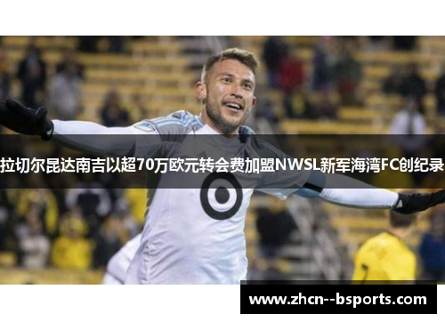 拉切尔昆达南吉以超70万欧元转会费加盟NWSL新军海湾FC创纪录