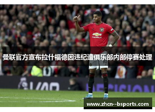 曼联官方宣布拉什福德因违纪遭俱乐部内部停赛处理