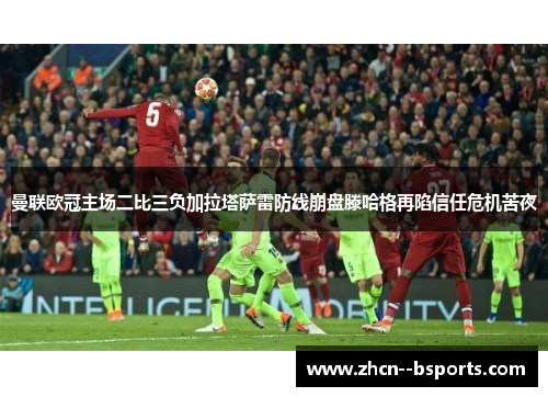 曼联欧冠主场二比三负加拉塔萨雷防线崩盘滕哈格再陷信任危机苦夜 曼联欧冠主场二比三负加拉塔萨雷防线崩盘滕哈格再陷信任危机苦夜