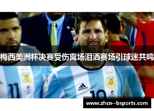 梅西美洲杯决赛受伤离场泪洒赛场引球迷共鸣