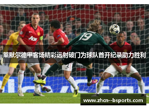 莱默尔德甲客场精彩远射破门为球队首开纪录助力胜利