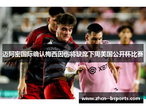 迈阿密国际确认梅西因伤将缺席下周美国公开杯比赛