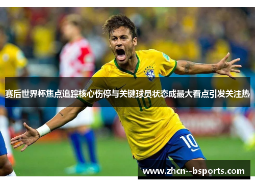 赛后世界杯焦点追踪核心伤停与关键球员状态成最大看点引发关注热 赛后世界杯焦点追踪核心伤停与关键球员状态成最大看点引发关注热