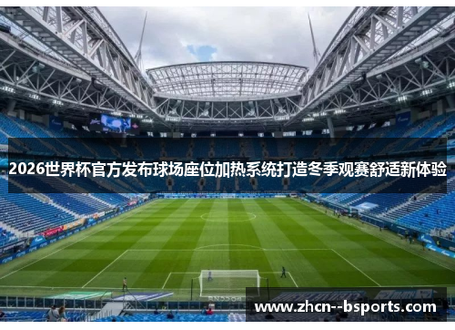 2026世界杯官方发布球场座位加热系统打造冬季观赛舒适新体验 2026世界杯官方发布球场座位加热系统打造冬季观赛舒适新体验