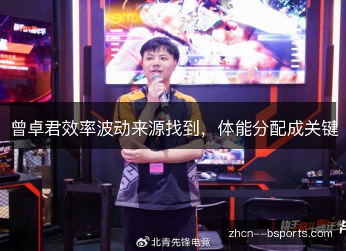 曾卓君效率波动来源找到,体能分配成关键 曾卓君效率波动来源找到,体能分配成关键