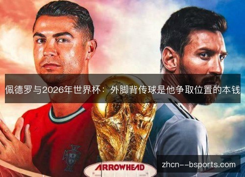佩德罗与2026年世界杯:外脚背传球是他争取位置的本钱 佩德罗与2026年世界杯:外脚背传球是他争取位置的本钱