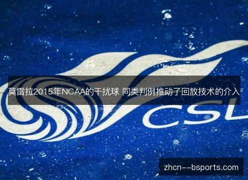 莫雷拉2015年NCAA的干扰球 同类判例推动了回放技术的介入 莫雷拉2015年NCAA的干扰球 同类判例推动了回放技术的介入